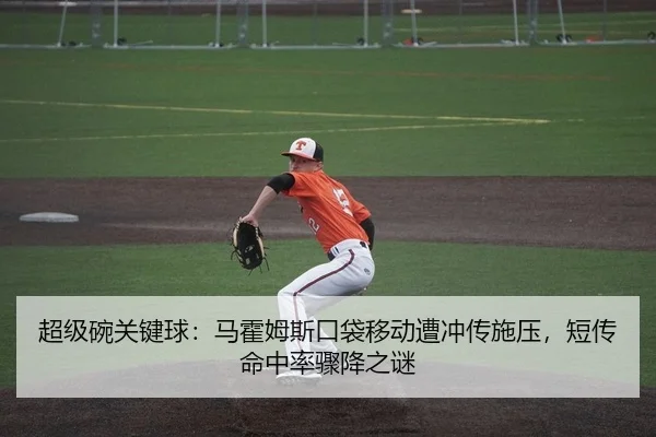 超级碗关键球：马霍姆斯口袋移动遭冲传施压，短传命中率骤降之谜
