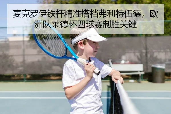 麦克罗伊铁杆精准搭档弗利特伍德，欧洲队莱德杯四球赛制胜关键